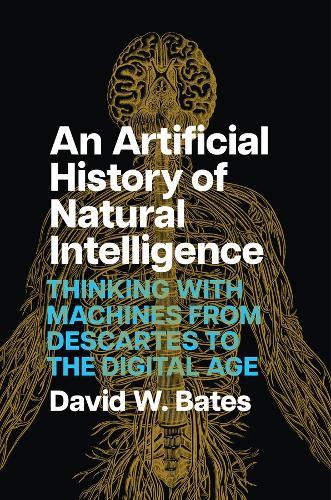 An Artificial History of Natural Intelligence: Thinking with Machines from Descartes to the Digital Age.