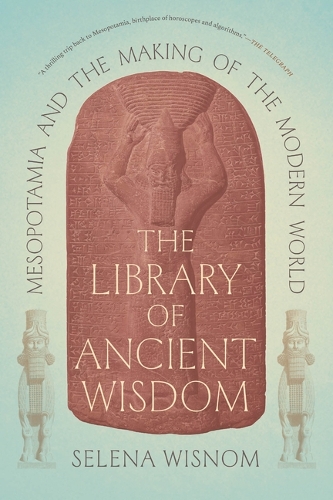 The Library of Ancient Wisdom: Mesopotamia and the Making of the Modern World.