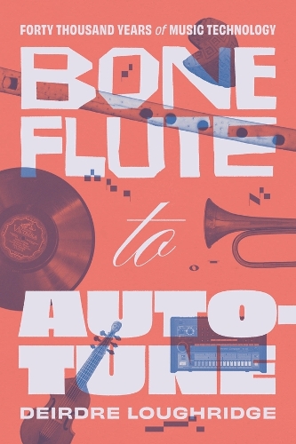 Bone Flute to Auto-Tune: Forty Thousand Years of Music Technology.