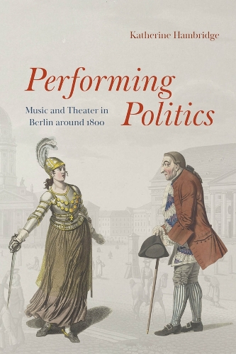 Performing Politics: Music and Theater in Berlin Around 1800.
