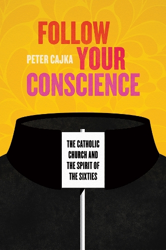 Follow Your Conscience: The Catholic Church and the Spirit of the Sixties.