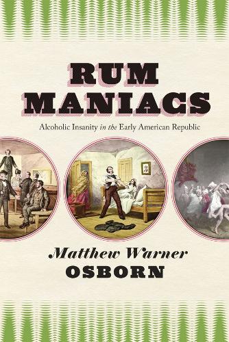 Rum Maniacs: Alcoholic Insanity in the Early American Republic.