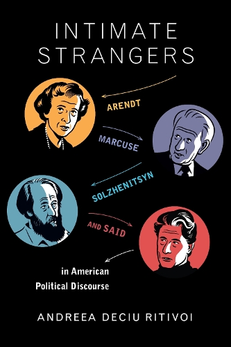 Intimate Strangers: Arendt, Marcuse, Solzhenitsyn, and Said in American Political Discourse.