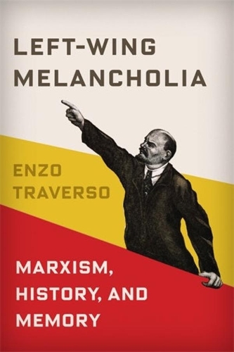 Left-Wing Melancholia: Marxism, History, and Memory.