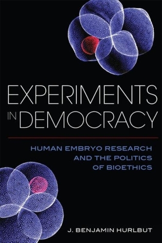 Experiments in Democracy: Human Embryo Research and the Politics of Bioethics.