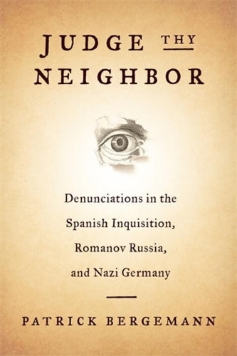 Judge Thy Neighbor: Denunciations in the Spanish Inquisition, Romanov Russia, and Nazi Germany.