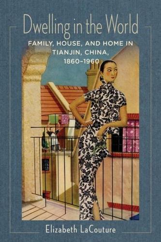 Dwelling in the World: Family, House, and Home in Tianjin, China, 1860-1960.
