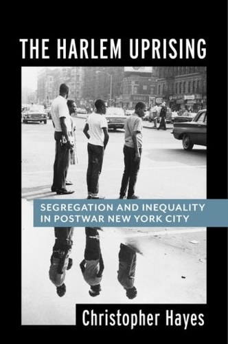 The Harlem Uprising: Segregation and Inequality in Postwar New York City.