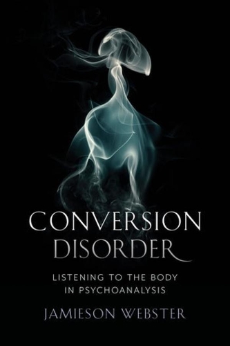 Conversion Disorder: Listening to the Body in Psychoanalysis.