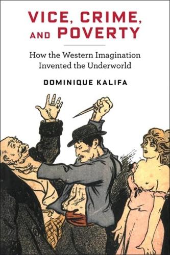 Vice, Crime, and Poverty: How the Western Imagination Invented the Underworld.