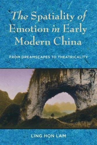The Spatiality of Emotion in Early Modern China: From Dreamscapes to Theatricality.