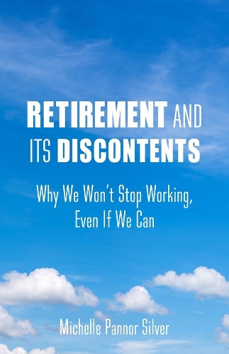 Retirement and Its Discontents: Why We Won't Stop Working, Even If We Can.