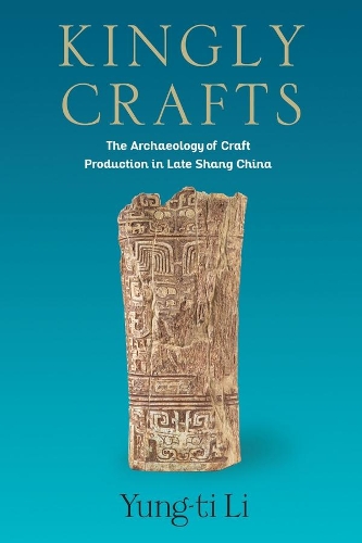 Kingly Crafts: The Archaeology of Craft Production in Late Shang China.