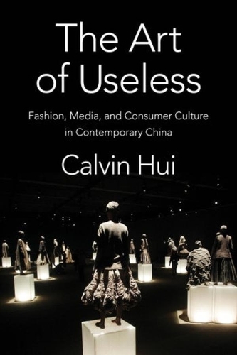 The Art of Useless: Fashion, Media, and Consumer Culture in Contemporary China.