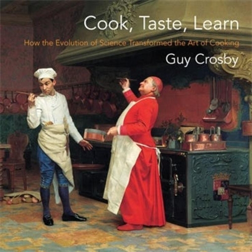 Cook, Taste, Learn: How the Evolution of Science Transformed the Art of Cooking.