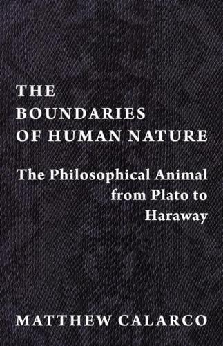 The Boundaries of Human Nature: The Philosophical Animal from Plato to Haraway.