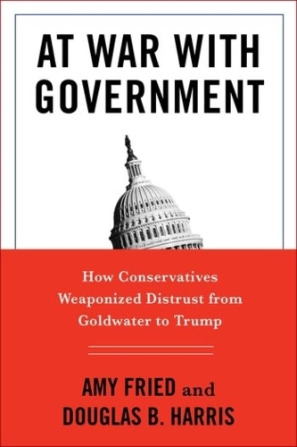 At War with Government: How Conservatives Weaponized Distrust from Goldwater to Trump.