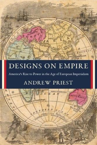 Designs on Empire: America's Rise to Power in the Age of European Imperialism.