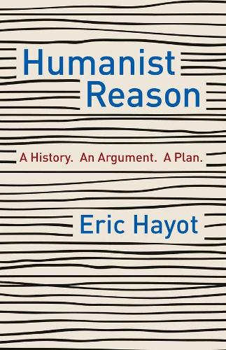Humanist Reason: A History. An Argument. A Plan.