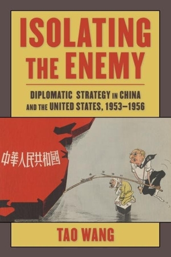 Isolating the Enemy: Diplomatic Strategy in China and the United States, 1953-1956.