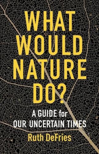 What Would Nature Do?: A Guide for Our Uncertain Times.