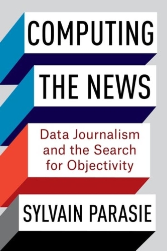 Computing the News: Data Journalism and the Search for Objectivity.