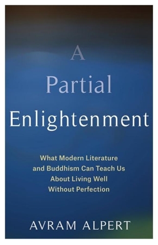 A Partial Enlightenment: What Modern Literature and Buddhism Can Teach Us About Living Well Without Perfection.