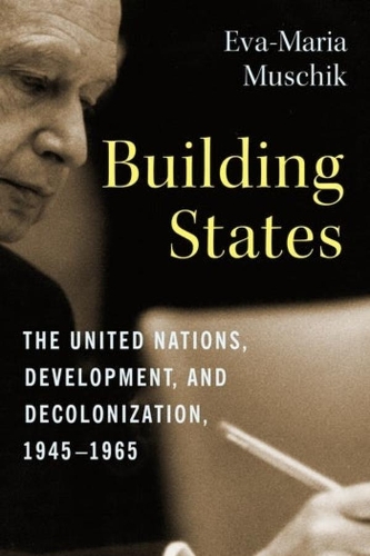 Building States: The United Nations, Development, and Decolonization, 1945-1965.