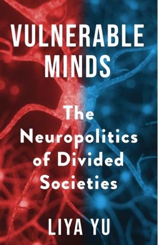 Vulnerable Minds: The Neuropolitics of Divided Societies.