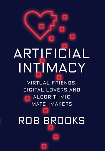 Artificial Intimacy: Virtual Friends, Digital Lovers, and Algorithmic Matchmakers.