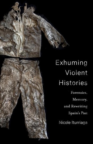 Exhuming Violent Histories: Forensics, Memory, and Rewriting Spain's Past.