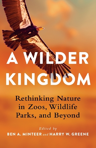 A Wilder Kingdom: Rethinking Nature in Zoos, Wildlife Parks, and Beyond.