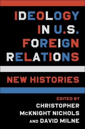 Ideology in U.S. Foreign Relations: New Histories.