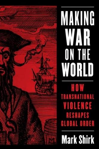 Making War on the World: How Transnational Violence Reshapes Global Order.