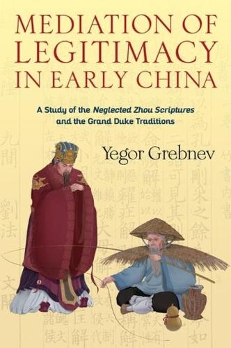 Mediation of Legitimacy in Early China: A Study of the "Neglected Zhou Scriptures" and the Grand Duke Traditions.