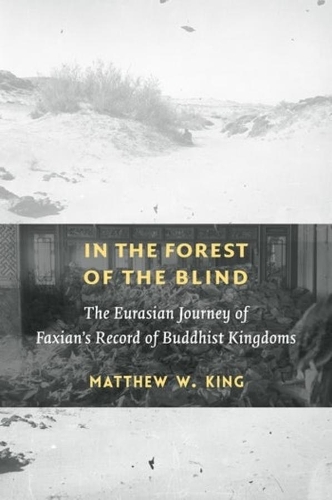 In the Forest of the Blind: The Eurasian Journey of Faxian's Record of Buddhist Kingdoms.
