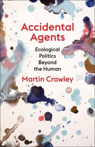 Accidental Agents: Ecological Politics Beyond the Human.