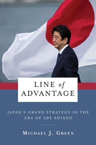 Line of Advantage: Japan's Grand Strategy in the Era of Abe Shinzo.