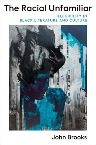 The Racial Unfamiliar: Illegibility in Black Literature and Culture.
