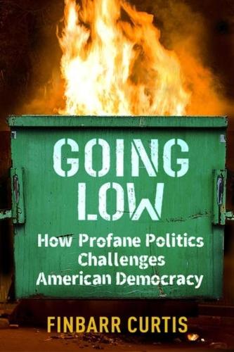 Going Low: How Profane Politics Challenges American Democracy.