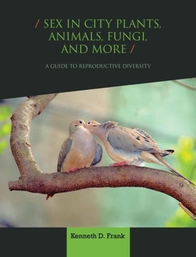 Sex in City Plants, Animals, Fungi, and More: A Guide to Reproductive Diversity.