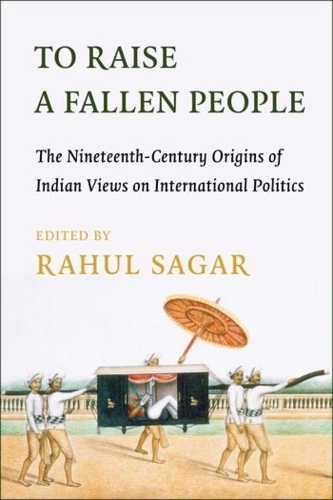 To Raise a Fallen People: The Nineteenth-Century Origins of Indian Views on International Politics.