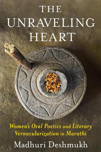 The Unraveling Heart: Women's Oral Poetics and Literary Vernacularization in Marathi.