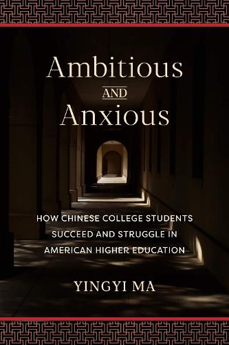 Ambitious and Anxious: How Chinese College Students Succeed and Struggle in American Higher Education.