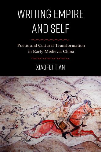 Writing Empire and Self: Poetic and Cultural Transformation in Early Medieval China.