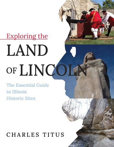 Exploring the Land of Lincoln: The Essential Guide to Illinois Historic Sites. New edition