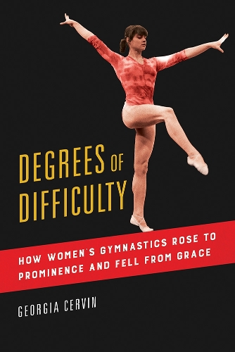 Degrees of Difficulty: How Women's Gymnastics Rose to Prominence and Fell from Grace. New edition