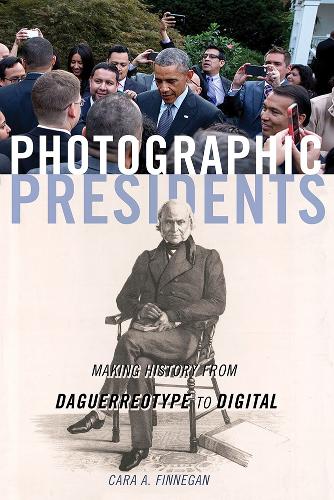 Photographic Presidents: Making History from Daguerreotype to Digital. New edition
