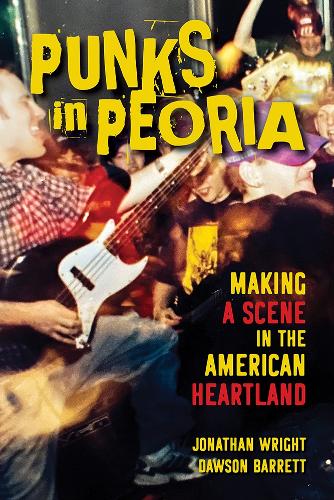 Punks in Peoria: Making a Scene in the American Heartland. New edition