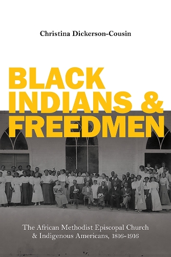Black Indians and Freedmen: The African Methodist Episcopal Church and Indigenous Americans, 1816-1916. New edition